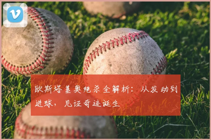 欧斯塔基奥绝杀全解析:从发动到进球,见证奇迹诞生