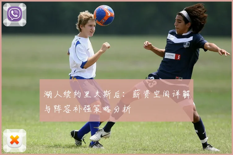 湖人续约里夫斯后：薪资空间详解与阵容补强策略分析