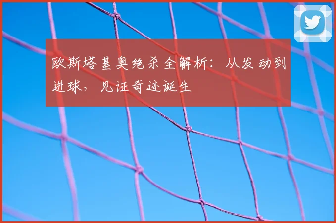欧斯塔基奥绝杀全解析:从发动到进球,见证奇迹诞生
