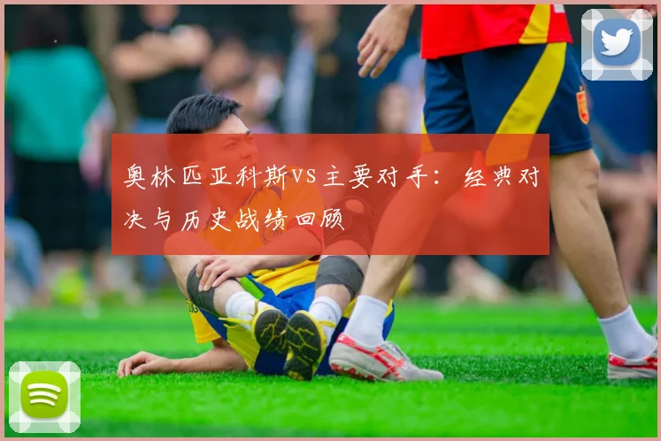 奥林匹亚科斯vs主要对手：经典对决与历史战绩回顾