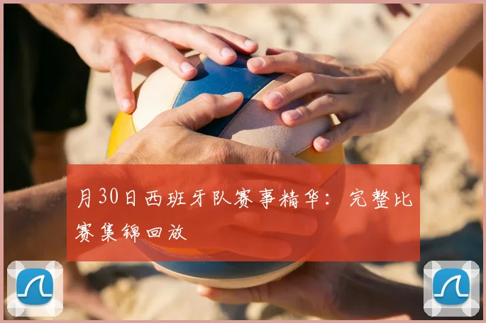月30日西班牙队赛事精华:完整比赛集锦回放